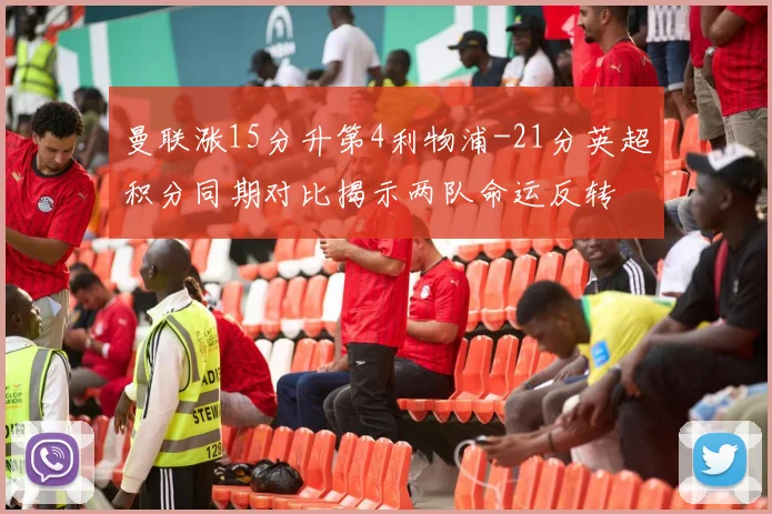 曼联涨15分升第4利物浦-21分英超积分同期对比揭示两队命运反转