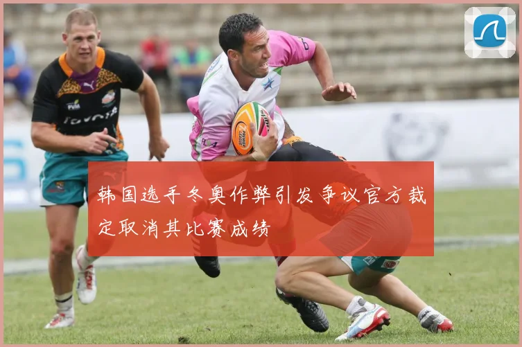 韩国选手冬奥作弊引发争议官方裁定取消其比赛成绩