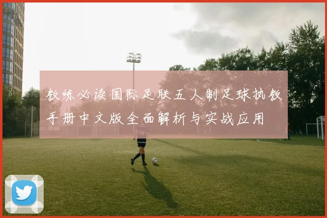 教练必读国际足联五人制足球执教手册中文版全面解析与实战应用