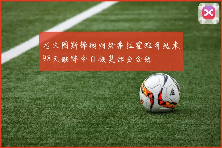 尤文图斯锋线利好弗拉霍维奇结束98天缺阵今日恢复部分合练