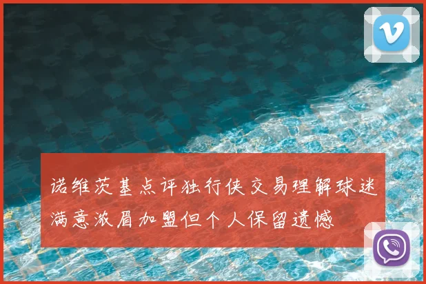 诺维茨基点评独行侠交易理解球迷满意浓眉加盟但个人保留遗憾