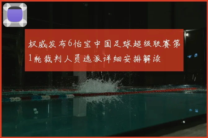 权威发布6怡宝中国足球超级联赛第1轮裁判人员选派详细安排解读
