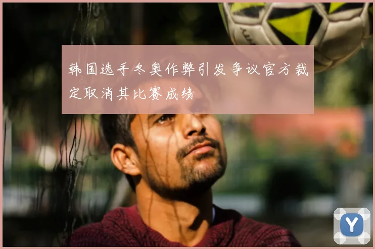 韩国选手冬奥作弊引发争议官方裁定取消其比赛成绩