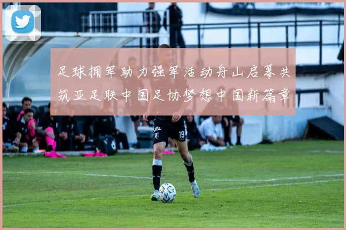 足球拥军助力强军活动舟山启幕共筑亚足联中国足协梦想中国新篇章